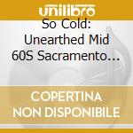 So Cold: Unearthed Mid 60S Sacramento Garage cd