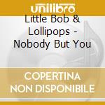 Little Bob & Lollipops - Nobody But You cd