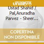 Ustad Shahid / Pal,Anuradha Parvez - Sheer Magic: Jugalbandi Live cd musicale