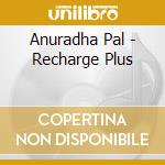 Anuradha Pal - Recharge Plus cd musicale di Anuradha Pal