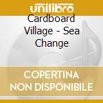 Cardboard Village - Sea Change cd