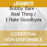 Bobby Bare - Real Thing / I Hate Goodbyes cd