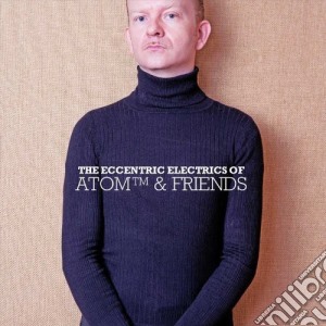 Atom & Friends - The Eccentric Electrics Of cd musicale di Atom & Friends