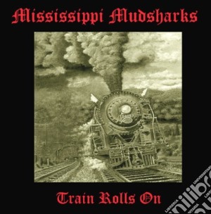 Mississippi Mudsharks - Train Rolls On cd musicale di Mississippi Mudsharks