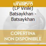 (LP Vinile) Batsaykhan - Batsaykhan vinile