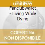 Fanclubwallet - Living While Dying cd