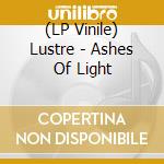 (LP Vinile) Lustre - Ashes Of Light lp vinile