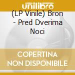 (LP Vinile) Bron - Pred Dverima Noci vinile