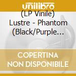 (LP Vinile) Lustre - Phantom (Black/Purple Vinyl Lp) lp vinile