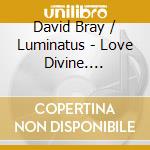 David Bray / Luminatus - Love Divine. Renaissance & Contemporary Choral cd