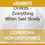 Ocelots - Everything When Said Slowly cd