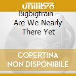 Bigbigtrain - Are We Nearly There Yet cd