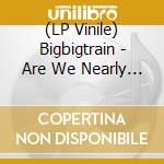 (LP Vinile) Bigbigtrain - Are We Nearly There Yet vinile