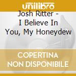 Josh Ritter - I Believe In You, My Honeydew cd