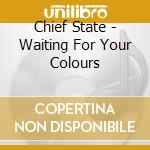 Chief State - Waiting For Your Colours cd musicale