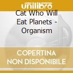 Cat Who Will Eat Planets - Organism cd