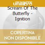 Scream Of The Butterfly - Ignition cd musicale di Scream of the butter
