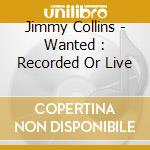 Jimmy Collins - Wanted : Recorded Or Live cd
