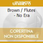 Brown / Flutes - No Era cd musicale di Brown / Flutes