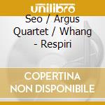 Seo / Argus Quartet / Whang - Respiri cd musicale