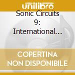 Sonic Circuits 9: International Electronic Music - Sonic Circuits 9: International Electronic Music cd musicale di Sonic Circuits 9: International Electronic Music