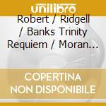 Robert / Ridgell / Banks Trinity Requiem / Moran - Choral Music Of Robert Moran cd musicale di Robert / Ridgell / Banks Trinity Requiem / Moran