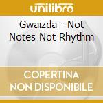 Gwaizda - Not Notes Not Rhythm cd musicale