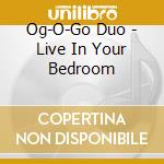 Og-O-Go Duo - Live In Your Bedroom cd
