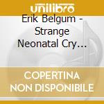 Erik Belgum - Strange Neonatal Cry Ambient cd musicale di Erik Belgum