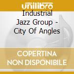 Industrial Jazz Group - City Of Angles cd