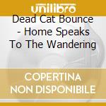 Dead Cat Bounce - Home Speaks To The Wandering cd