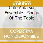 Cafe Antarsia Ensemble - Songs Of The Table cd