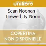 Sean Noonan - Brewed By Noon cd