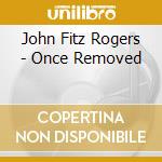 John Fitz Rogers - Once Removed cd
