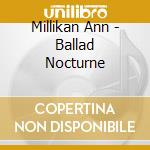 Millikan Ann - Ballad Nocturne cd musicale di Millikan Ann