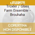 Troxler / Glass Farm Ensemble - Brouhaha cd musicale di Troxler / Glass Farm Ensemble