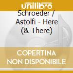 Schroeder / Astolfi - Here (& There) cd