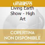 Living Earth Show - High Art cd musicale