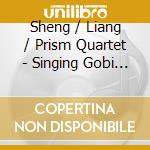 Sheng / Liang / Prism Quartet - Singing Gobi Desert cd musicale di Sheng / Liang / Prism Quartet