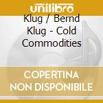 Klug / Bernd Klug - Cold Commodities cd musicale