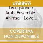 Livingstone / Arohi Ensemble - Ahimsa - Love Is The Weapon Of The Brave cd
