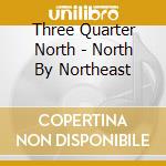 Three Quarter North - North By Northeast cd musicale di Three Quarter North