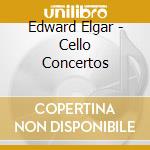 Edward Elgar - Cello Concertos cd musicale di Elgar, E.
