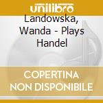 Landowska, Wanda - Plays Handel cd musicale di Landowska, Wanda
