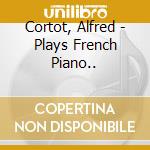 Cortot, Alfred - Plays French Piano.. cd musicale di Cortot, Alfred