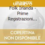 Folk Irlanda - Prime Registrazioni Sopravvisute Complete (2 Cd) cd
