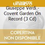 Giuseppe Verdi - Covent Garden On Record (3 Cd) cd musicale di Artisti Vari