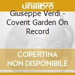 Giuseppe Verdi - Covent Garden On Record cd musicale di Artisti Vari