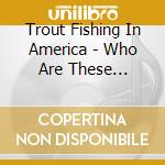 Trout Fishing In America - Who Are These People? cd musicale di Trout Fishing In America