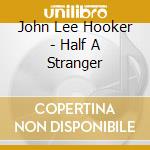 John Lee Hooker - Half A Stranger cd musicale di John Lee Hooker